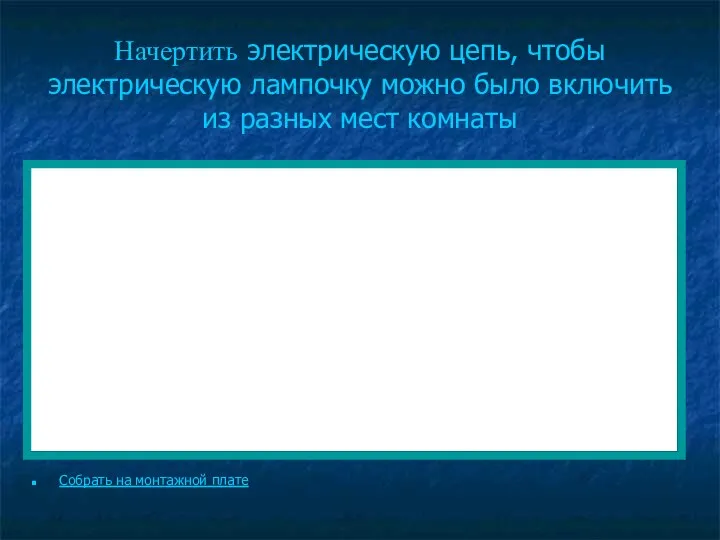 Начертить электрическую цепь, чтобы электрическую лампочку можно было включить из разных мест