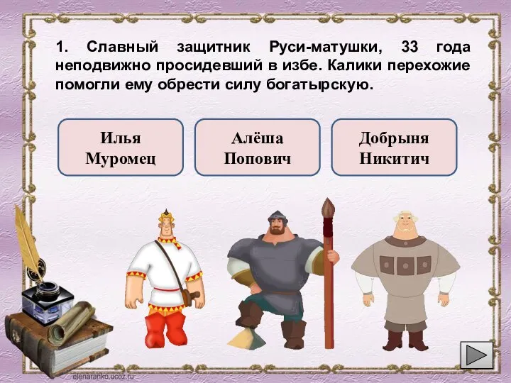 1. Славный защитник Руси-матушки, 33 года неподвижно просидевший в избе. Калики перехожие