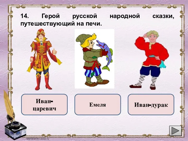 14. Герой русской народной сказки, путешествующий на печи. Иван-царевич Емеля Иван-дурак