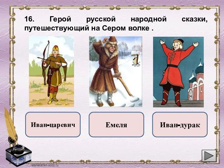 16. Герой русской народной сказки, путешествующий на Сером волке . Емеля Иван-царевич Иван-дурак