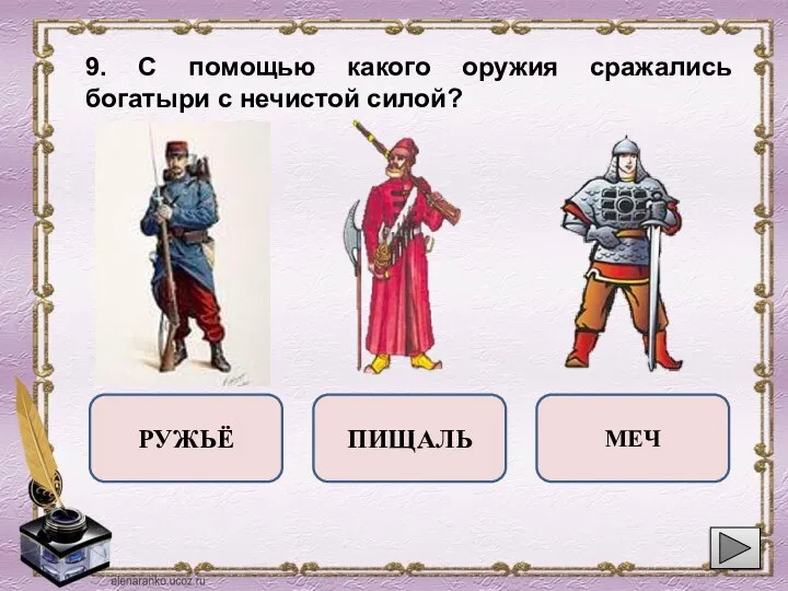 9. С помощью какого оружия сражались богатыри с нечистой силой? РУЖЬЁ МЕЧ ПИЩАЛЬ