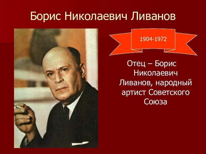 Борис Николаевич Ливанов Отец – Борис Николаевич Ливанов, народный артист Советского Союза 1904-1972