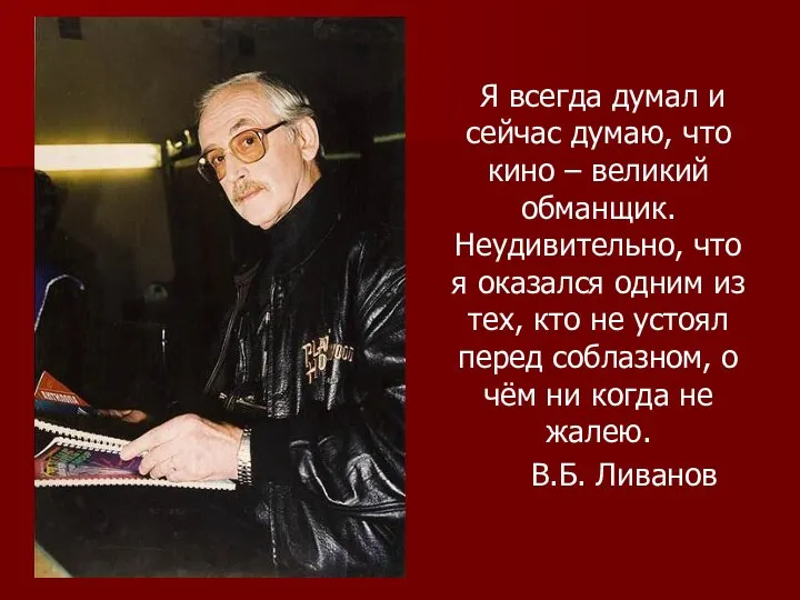 Я всегда думал и сейчас думаю, что кино – великий обманщик. Неудивительно,