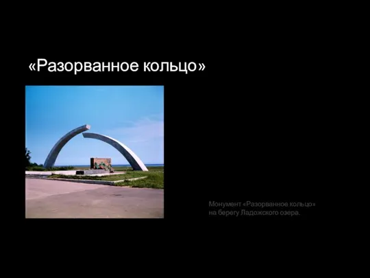 «Разорванное кольцо» Монумент «Разорванное кольцо» на берегу Ладожского озера.