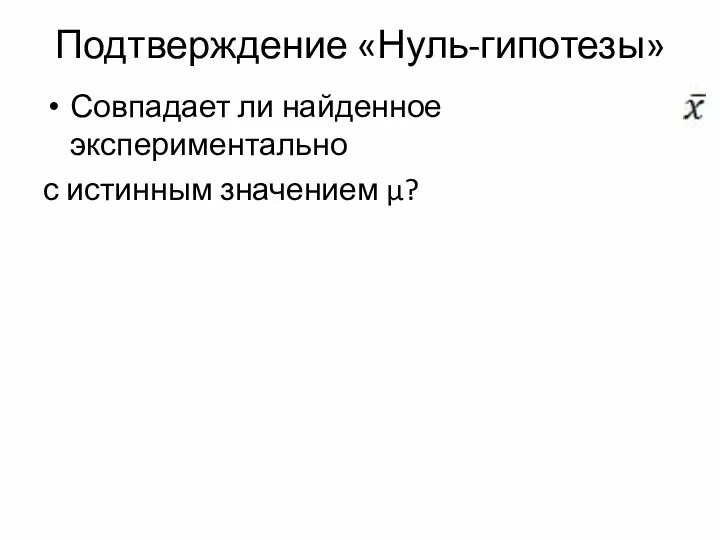 Подтверждение «Нуль-гипотезы» Совпадает ли найденное экспериментально с истинным значением μ?