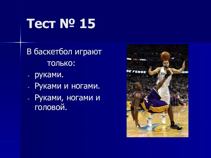 Тест № 15 В баскетбол играют только: руками. Руками и ногами. Руками, ногами и головой.