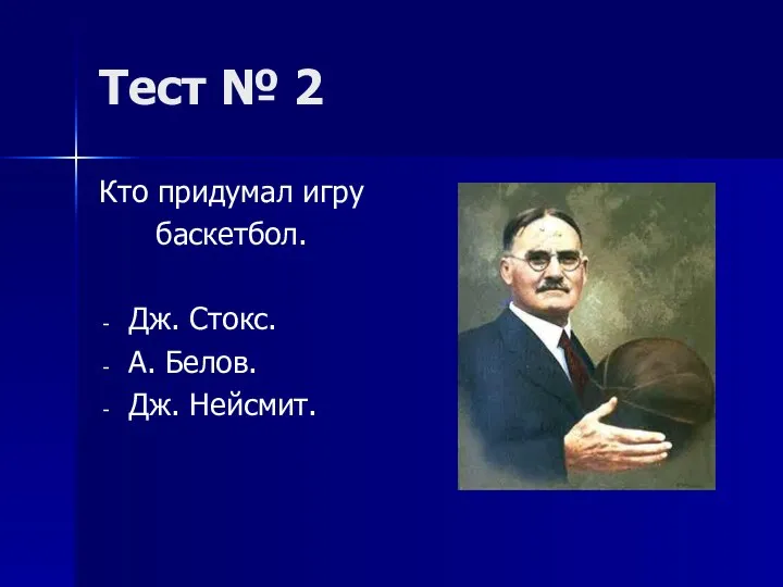 Тест № 2 Кто придумал игру баскетбол. Дж. Стокс. А. Белов. Дж. Нейсмит.