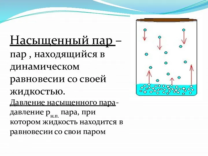 Насыщенный пар – пар , находящийся в динамическом равновесии со своей жидкостью.