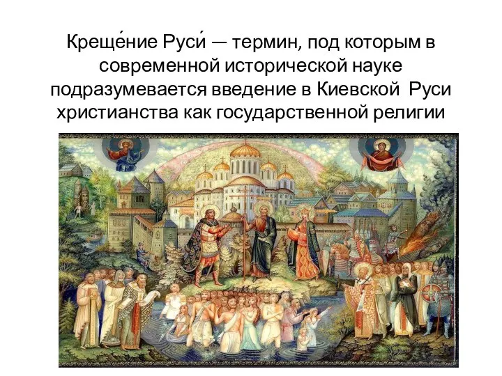 Креще́ние Руси́ — термин, под которым в современной исторической науке подразумевается введение