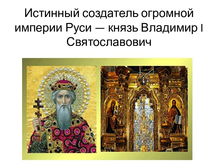 Истинный создатель огромной империи Руси — князь Владимир I Святославович
