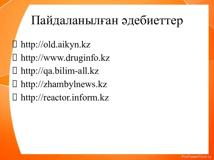 Пайдаланылған әдебиеттер http://old.aikyn.kz http://www.druginfo.kz http://qa.bilim-all.kz http://zhambylnews.kz http://reactor.inform.kz