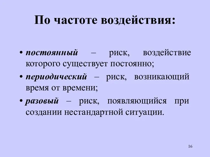 По частоте воздействия: постоянный – риск, воздействие которого существует постоянно; периодический –