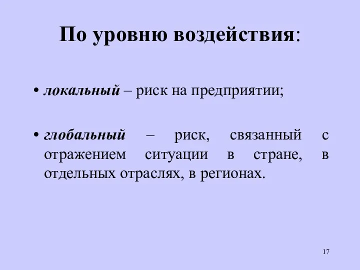 По уровню воздействия: локальный – риск на предприятии; глобальный – риск, связанный