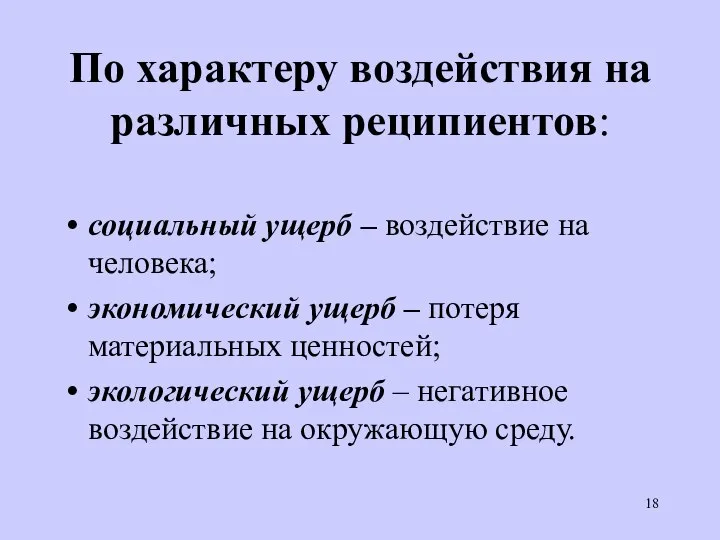 По характеру воздействия на различных реципиентов: социальный ущерб – воздействие на человека;