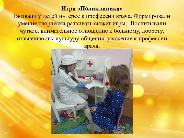 Игра «Поликлиника» Вызвали у детей интерес к профессии врача. Формировали умение творчески