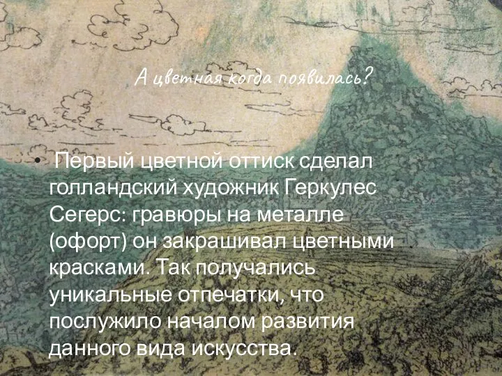 А цветная когда появилась? Первый цветной оттиск сделал голландский художник Геркулес Сегерс: