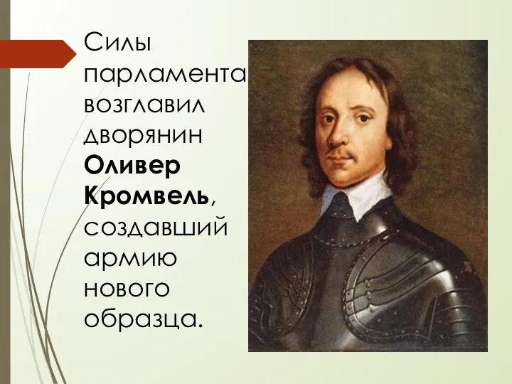 Силы парламента возглавил дворянин Оливер Кромвель, создавший армию нового образца.