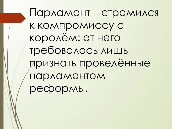 Парламент – стремился к компромиссу с королём: от него требовалось лишь признать проведённые парламентом реформы.