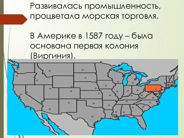 Развивалась промышленность, процветала морская торговля. В Америке в 1587 году – была основана первая колония (Виргиния).