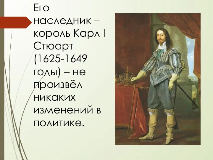 Его наследник – король Карл I Стюарт (1625-1649 годы) – не произвёл никаких изменений в политике.