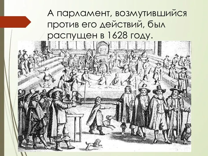 А парламент, возмутившийся против его действий, был распущен в 1628 году.