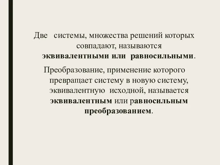 Две системы, множества решений которых совпадают, называются эквивалентными или равносильными. Преобразование, применение