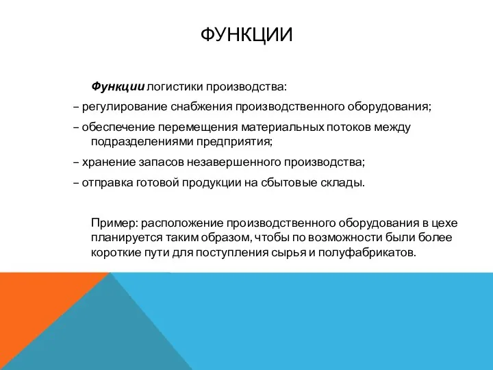 ФУНКЦИИ Функции логистики производства: – регулирование снабжения производственного оборудования; – обеспечение перемещения