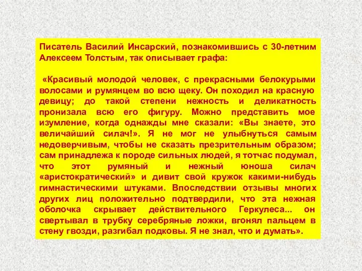 Писатель Василий Инсарский, познакомившись с 30-летним Алексеем Толстым, так описывает графа: «Красивый