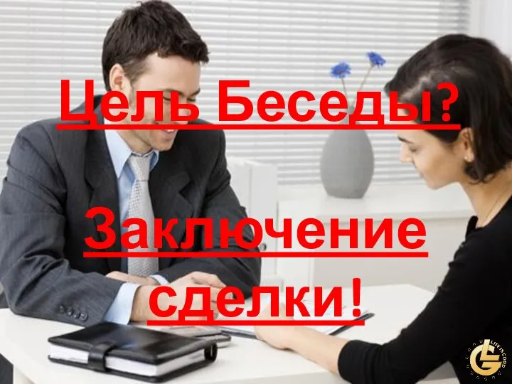 Цель Беседы? Заключение сделки!