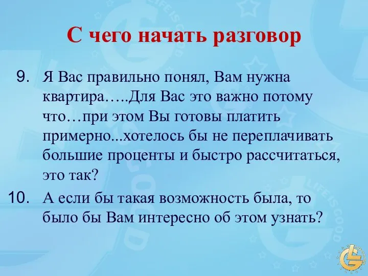 С чего начать разговор Я Вас правильно понял, Вам нужна квартира…..Для Вас