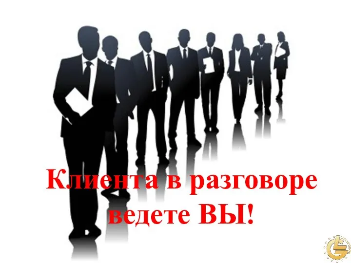 Клиента в разговоре ведете ВЫ!