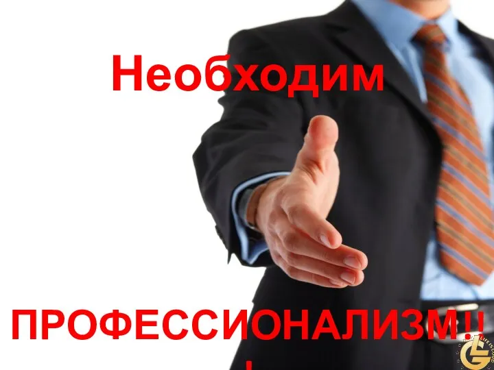 Необходим ПРОФЕССИОНАЛИЗМ!!!