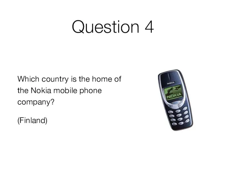 Question 4 Which country is the home of the Nokia mobile phone company? (Finland)