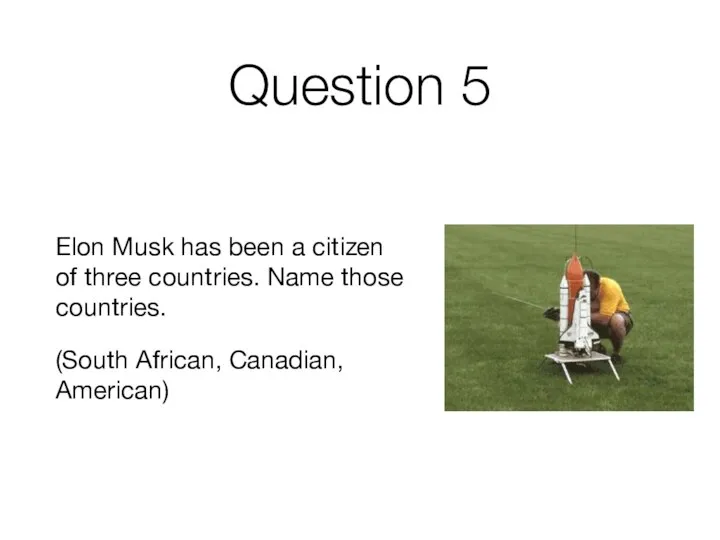Question 5 Elon Musk has been a citizen of three countries. Name
