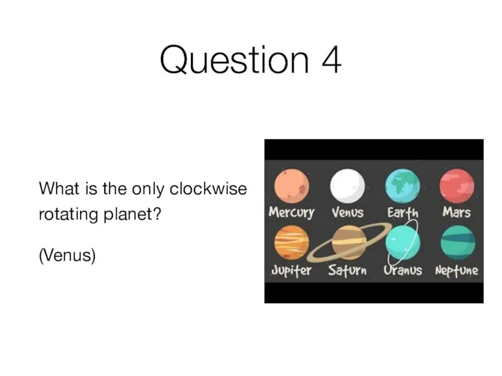 Question 4 What is the only clockwise rotating planet? (Venus)