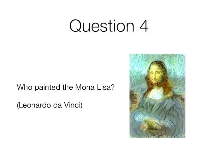 Question 4 Who painted the Mona Lisa? (Leonardo da Vinci)