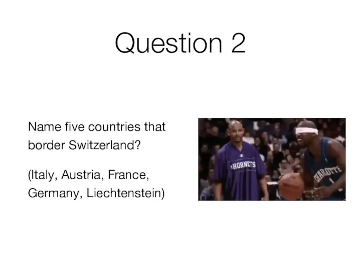 Question 2 Name five countries that border Switzerland? (Italy, Austria, France, Germany, Liechtenstein)