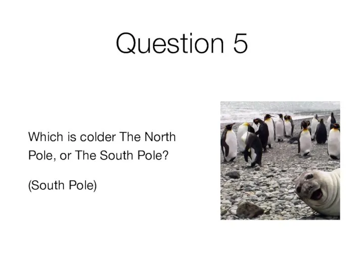 Question 5 Which is colder The North Pole, or The South Pole? (South Pole)