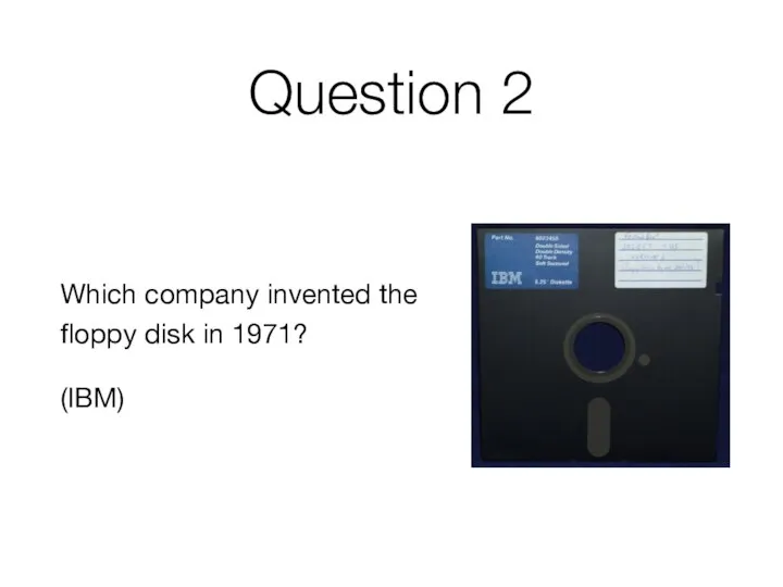 Question 2 Which company invented the floppy disk in 1971? (IBM)