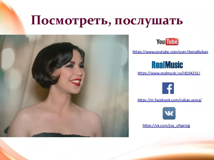 Посмотреть, послушать https://www.youtube.com/user/XeniaRuban https://m.facebook.com/ruban.xenia/ https://vk.com/joy_ofspring https://www.realmusic.ru/id194231/