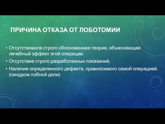 ПРИЧИНА ОТКАЗА ОТ ЛОБОТОМИИ Отсутствовала строго обоснованная теория, объясняющая лечебный эффект этой