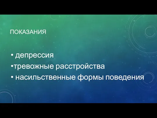 ПОКАЗАНИЯ депрессия тревожные расстройства насильственные формы поведения