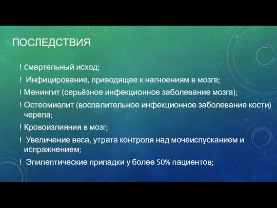 ПОСЛЕДСТВИЯ Cмертельный исход; Инфицирование, приводящее к нагноениям в мозге; Менингит (серьёзное инфекционное