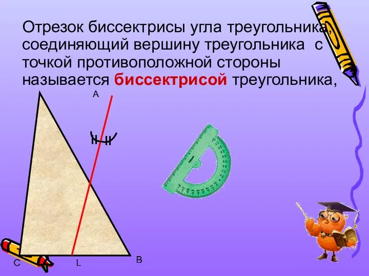 Отрезок биссектрисы угла треугольника, соединяющий вершину треугольника с точкой противоположной стороны называется биссектрисой треугольника, A