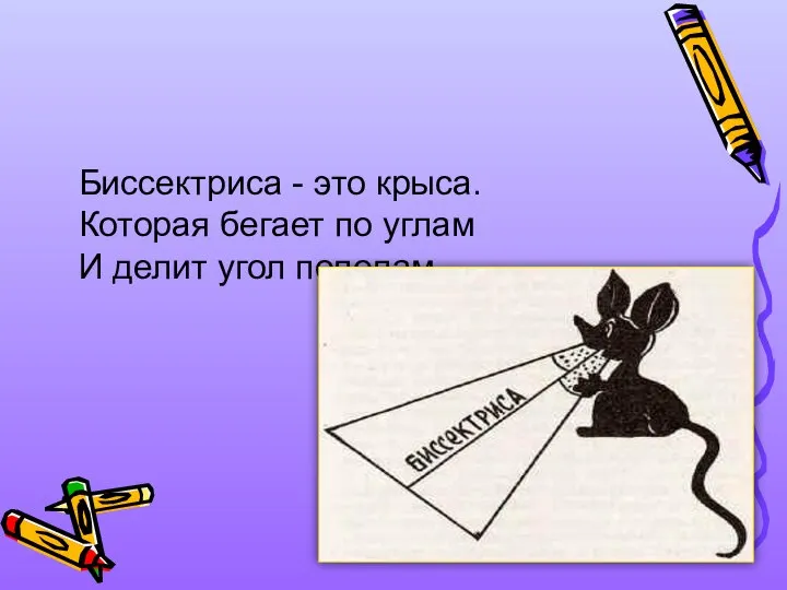 Биссектриса - это крыса. Которая бегает по углам И делит угол пополам.