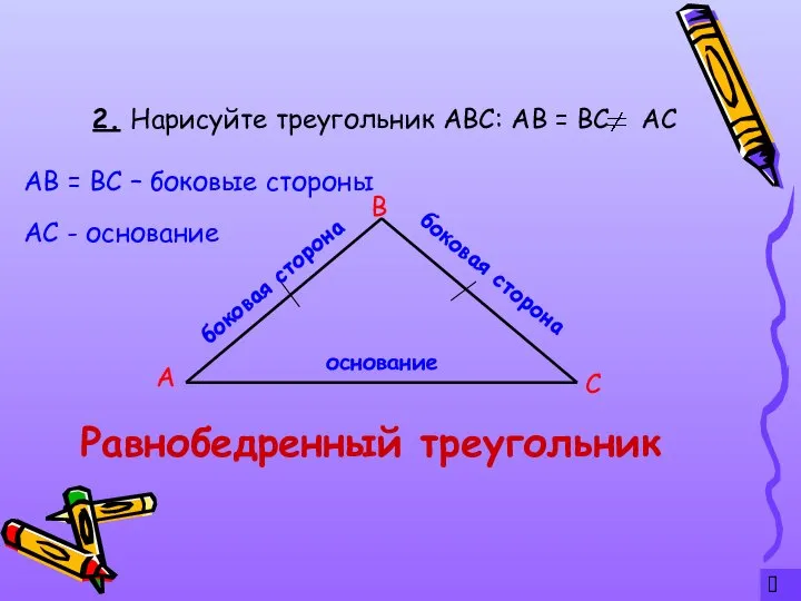 ? 2. Нарисуйте треугольник АВС: АВ = ВС АС А С В