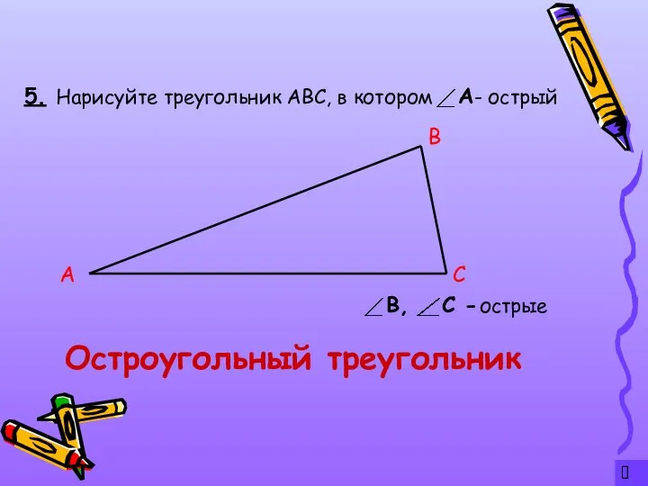 ? 5. Остроугольный треугольник Нарисуйте треугольник АВС, в котором - острый А С В острые