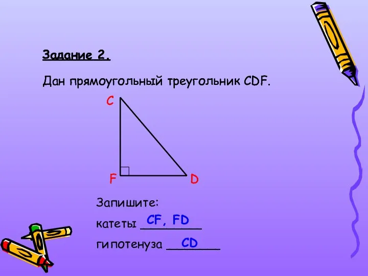 Задание 2. Дан прямоугольный треугольник СDF. C D F Запишите: катеты ________