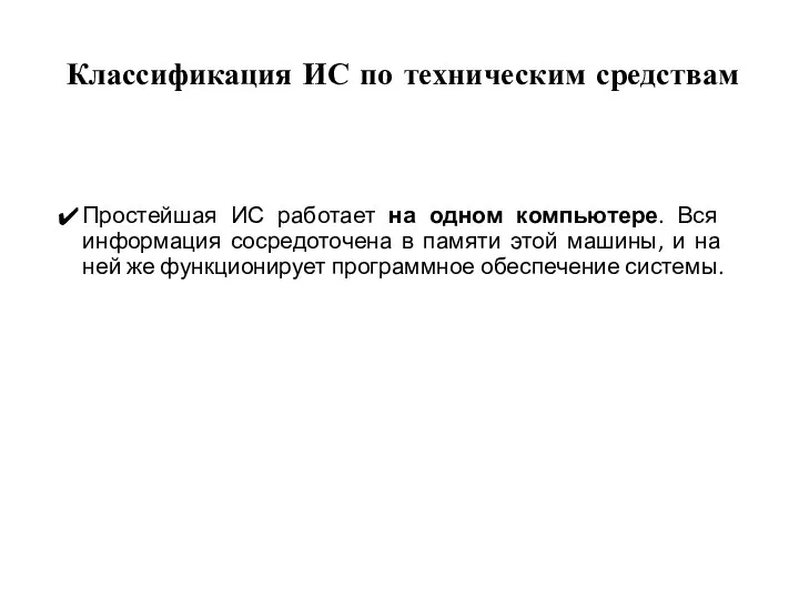 Классификация ИС по техническим средствам Простейшая ИС работает на одном компьютере. Вся