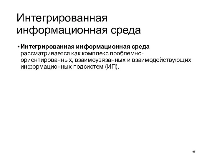 Интегрированная информационная среда Интегрированная информационная среда рассматривается как комплекс проблемно-ориентированных, взаимоувязанных и взаимодействующих информационных подсистем (ИП).